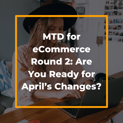 MTD for eCommerce Round 2: Are You Ready for April’s Changes?